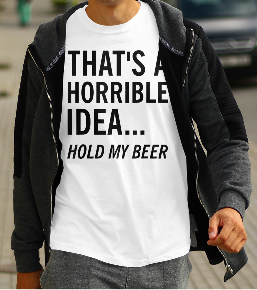 That's A Horrible Idea Hold My Beer Funny Beer T-Shirt