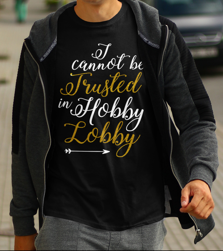 I Cannot Be Trusted In Hobby Lobby Arrow Humor T-Shirt