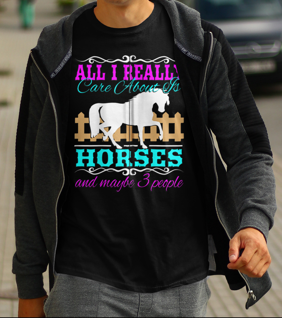 All I Really Care About Is Horses And Maybe 3 People T-Shirt