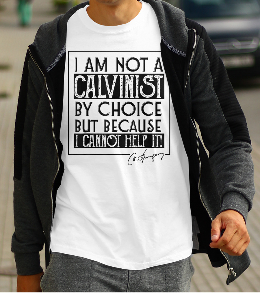 I Am Not A Calvinist By Choice But Because I Cannot Help It T-Shirt