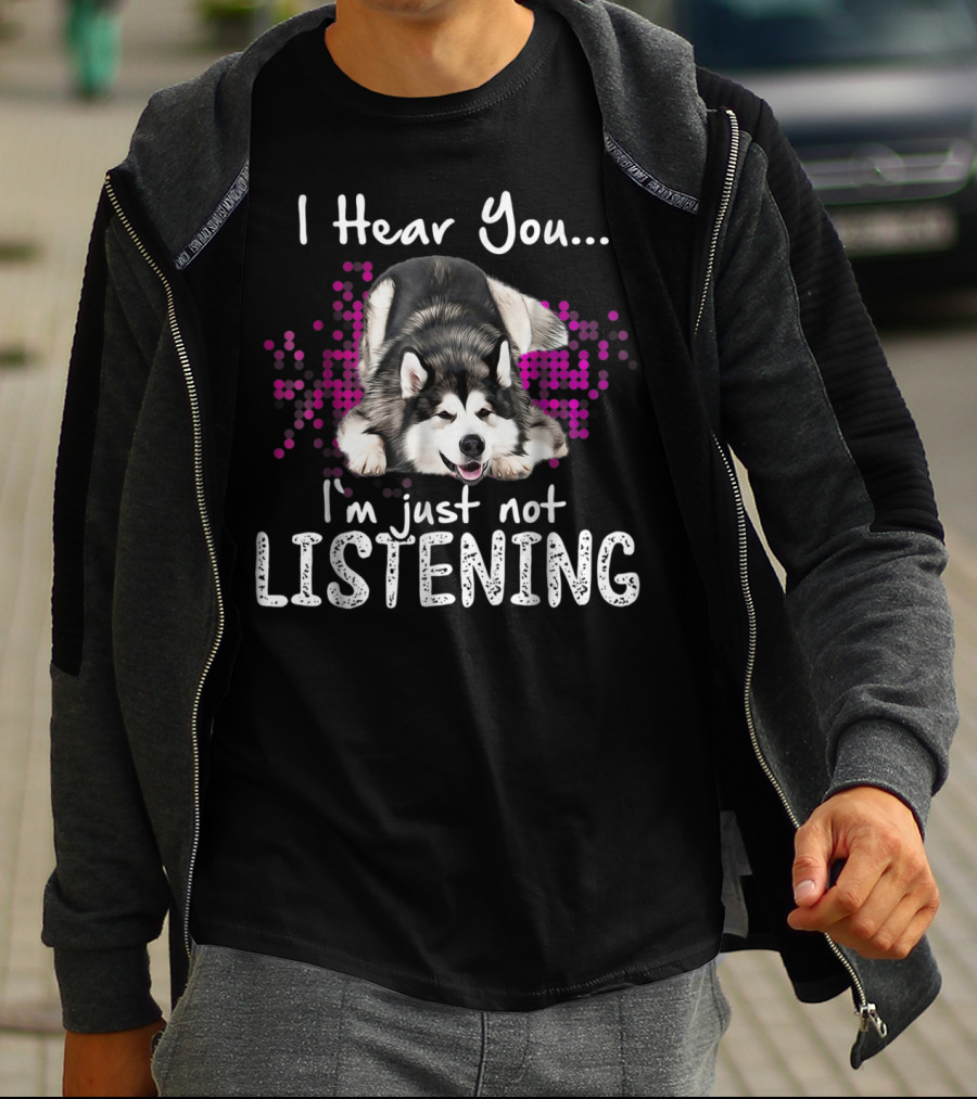 I Hear You I'm Just Not Listening Alaskan Malamute Dog T-Shirt