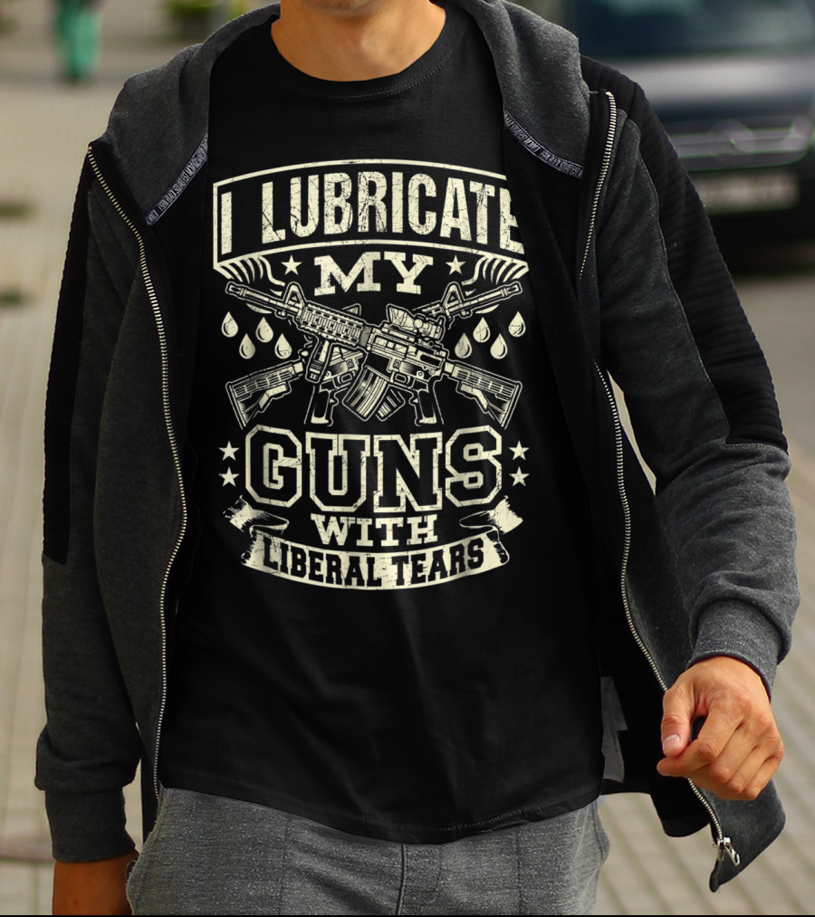 I Lubricate My Guns With Liberal Tears T-Shirt