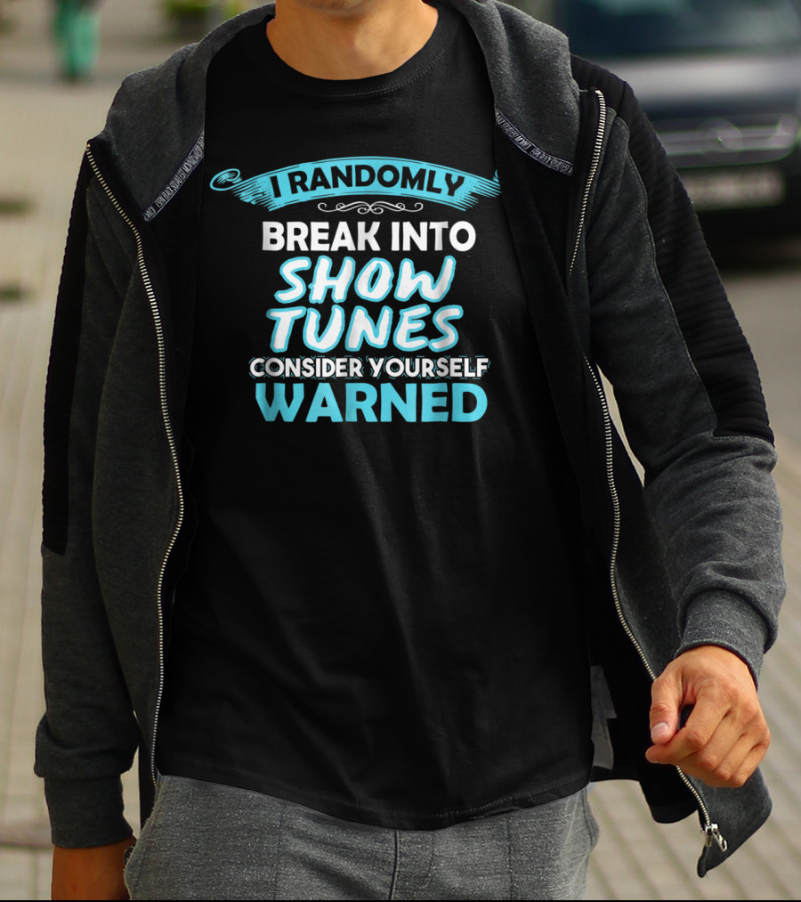 I Randomly Break Into Show Tunes Consider Yourself Warned T-Shirt