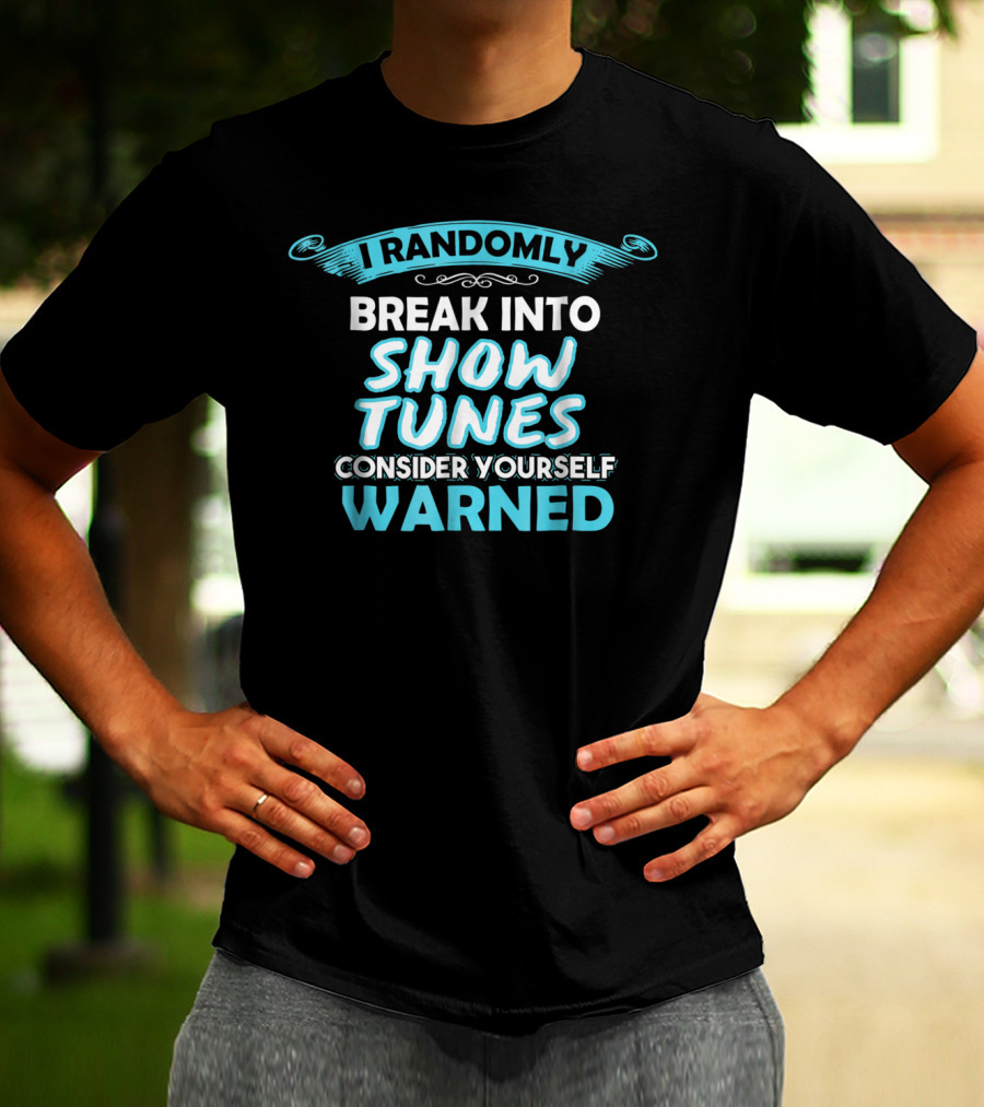 I Randomly Break Into Show Tunes Consider Yourself Warned T-Shirt