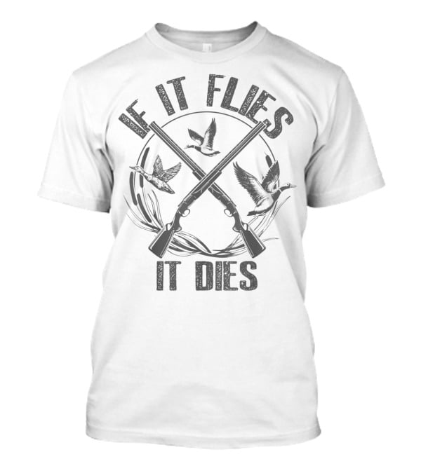 If It Flies It Dies Duck Hunting Guns And Birds T-Shirt