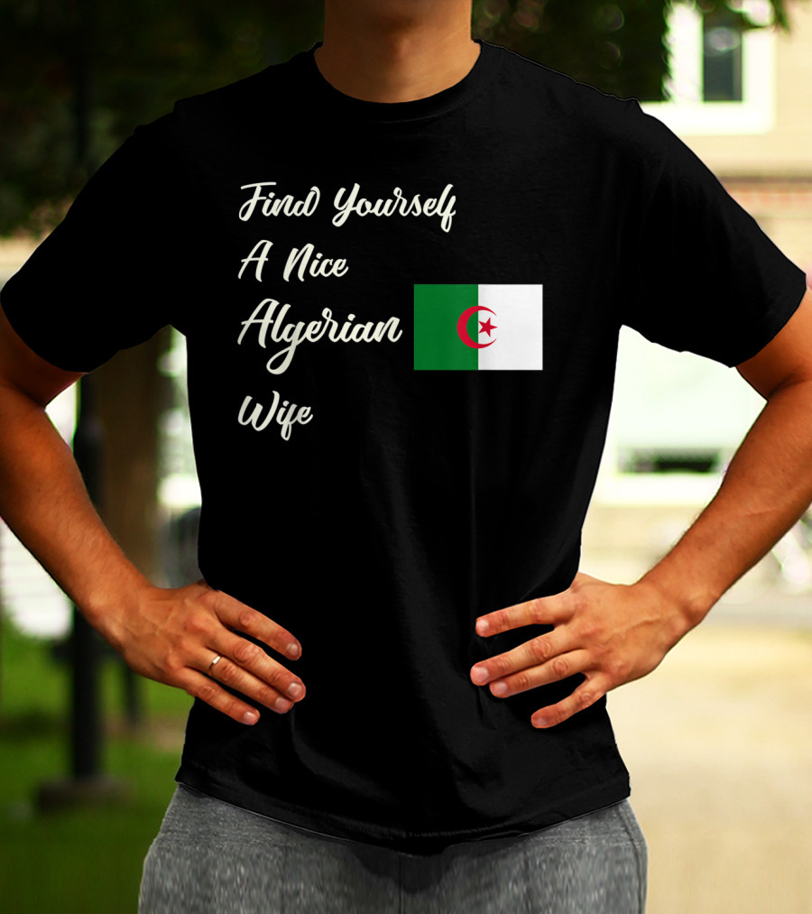 Find Yourself A Nice Algerian Wife Algeria Flag T-Shirt