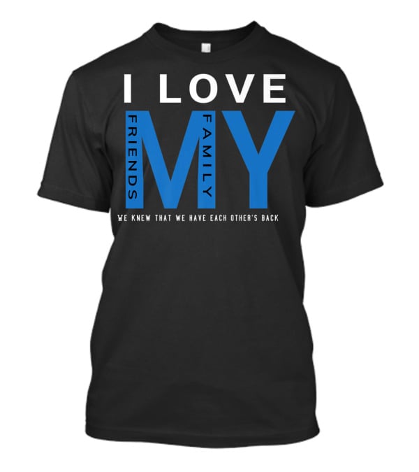 I Love My Friends My Family We Knew That We Have Each Other's Back T-Shirt