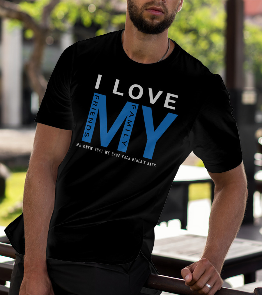 I Love My Friends My Family We Knew That We Have Each Other's Back T-Shirt
