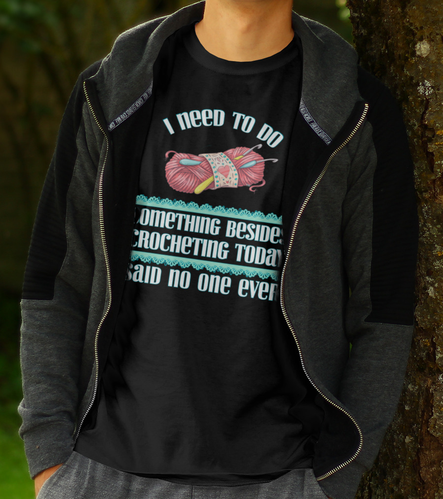 I Need To Do Something Besides Crocheting Today Said No One Ever T-Shirt