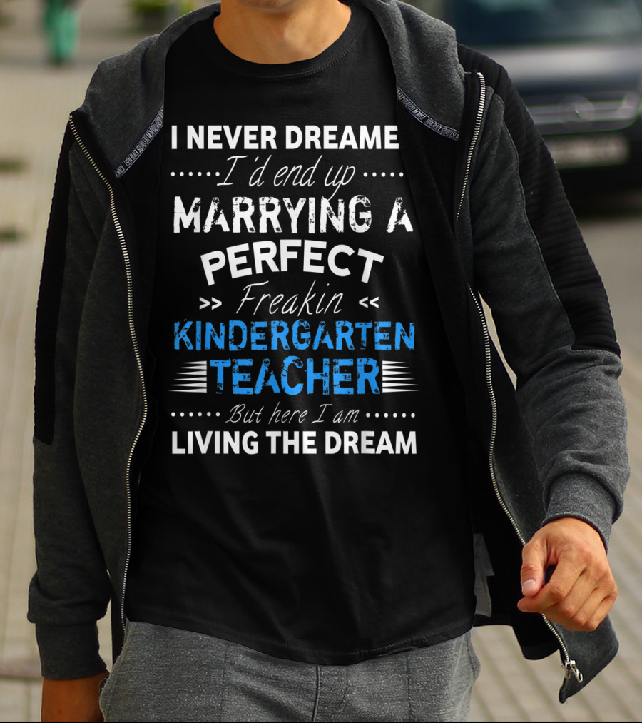 I Never Dreamed I'd End Up Marrying A Perfect Freakin Kindergarten Teacher But Here I Am Living The Dream T-Shirt