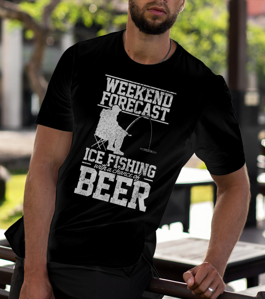 Weekend Forecast Ice Fishing With A Chance Of Beer T-Shirt
