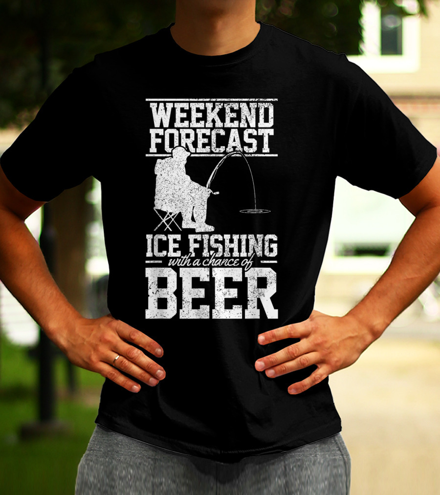 Weekend Forecast Ice Fishing With A Chance Of Beer T-Shirt