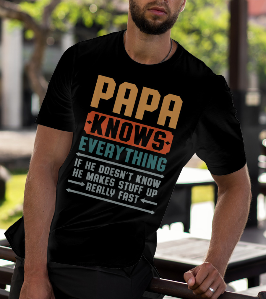 PAPA Knows Everything If He Doesn't Know He Makes Stuff Up Really Fast T-Shirt