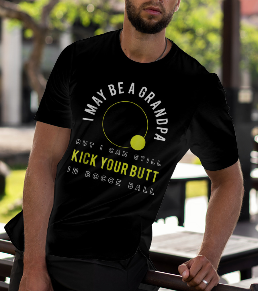 I May Be A Grandpa But I Can Still Kick Your Butt In Bocce Ball T-Shirt