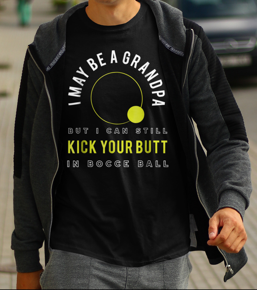 I May Be A Grandpa But I Can Still Kick Your Butt In Bocce Ball T-Shirt