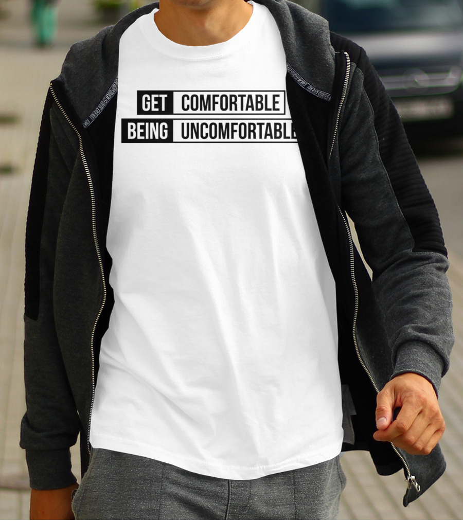 Get Comfortable Being Uncomfortable T-Shirt