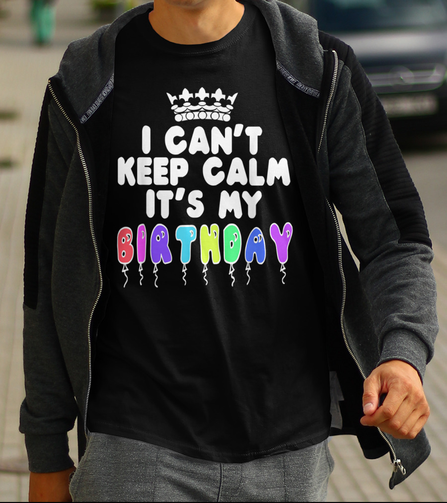 I Can't Keep Calm It's My Birthday Balloon Letters With Crown T-Shirt