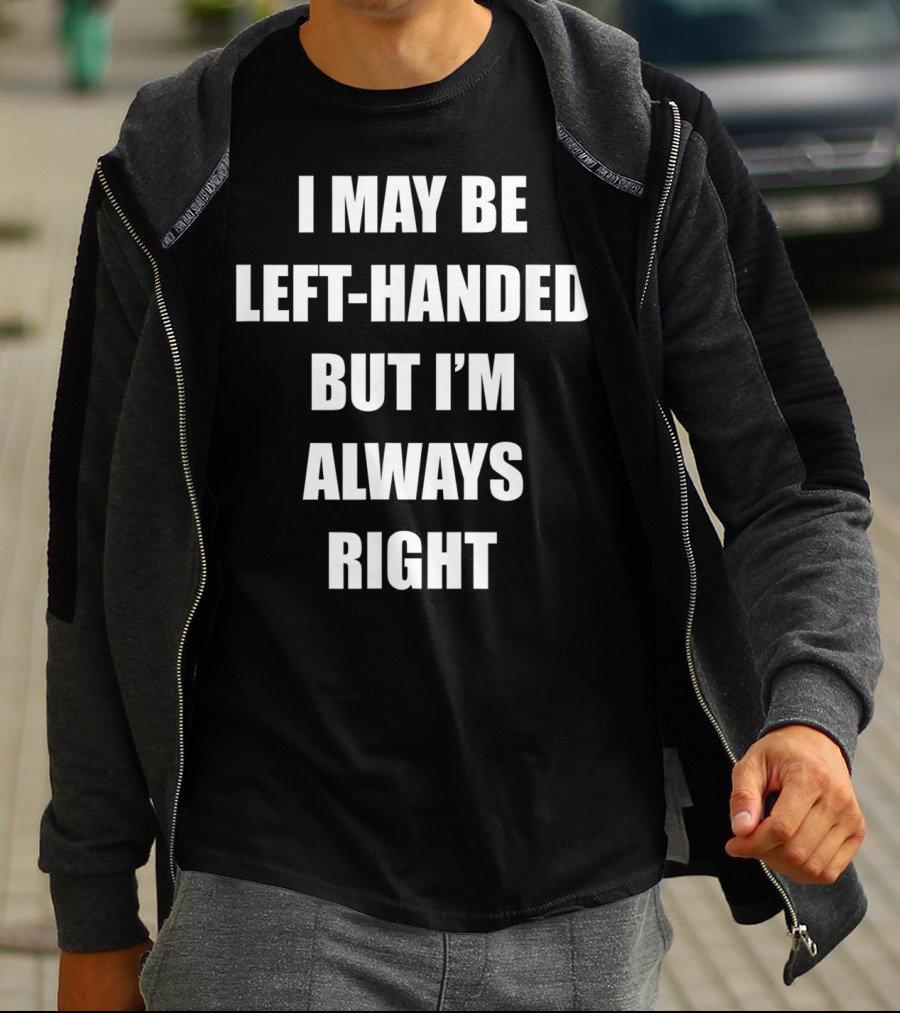 I May Be Left-Handed But I'm Always Right T-Shirt