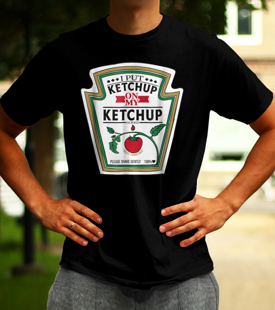 I Put Ketchup On My Ketchup Always Best Tomatoes Please Shake Gently 100% T-Shirt