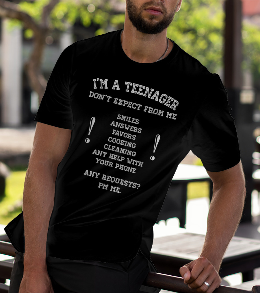 I'm A Teenager Don't Expect From Me Smiles Answers Favors Cooking Cleaning Help With Phone PM Requests T-Shirt