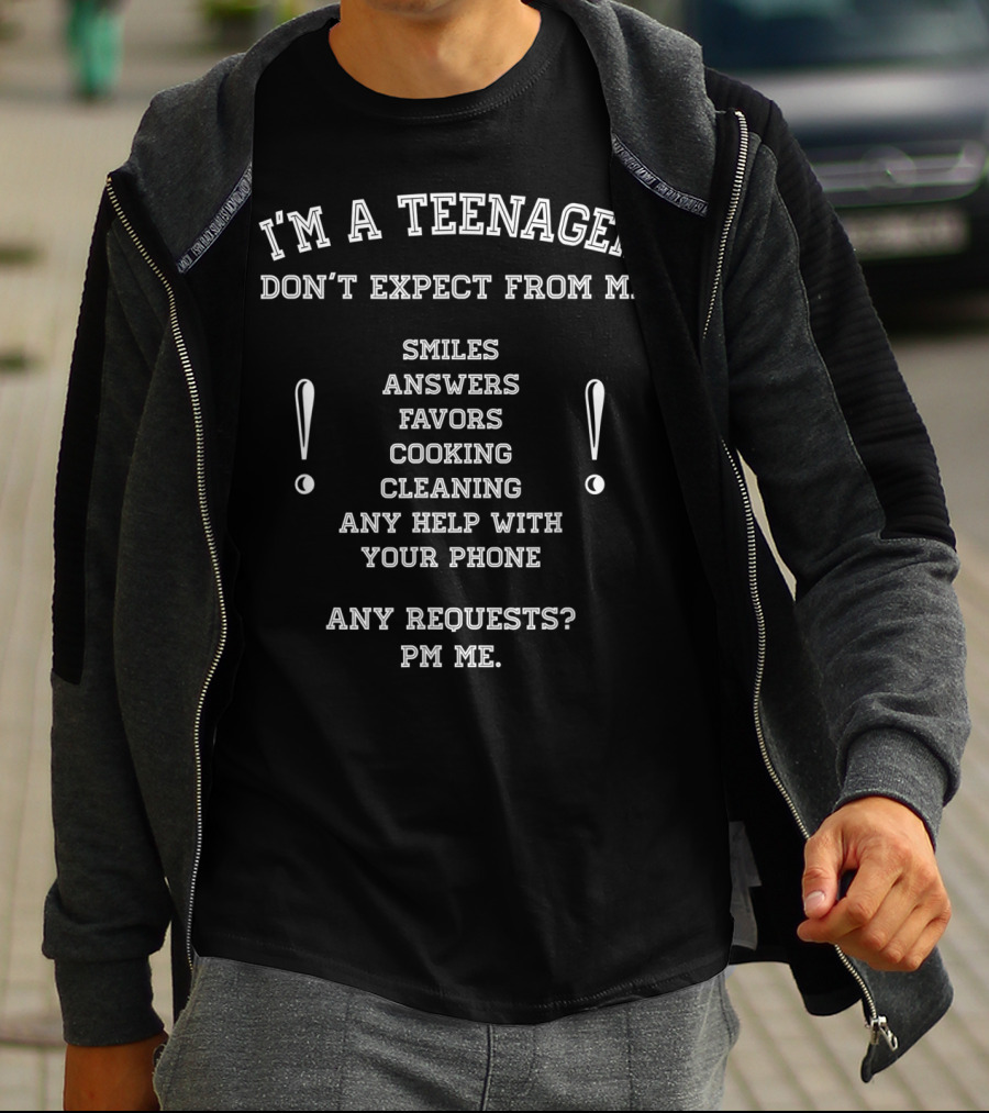 I'm A Teenager Don't Expect From Me Smiles Answers Favors Cooking Cleaning Help With Phone PM Requests T-Shirt