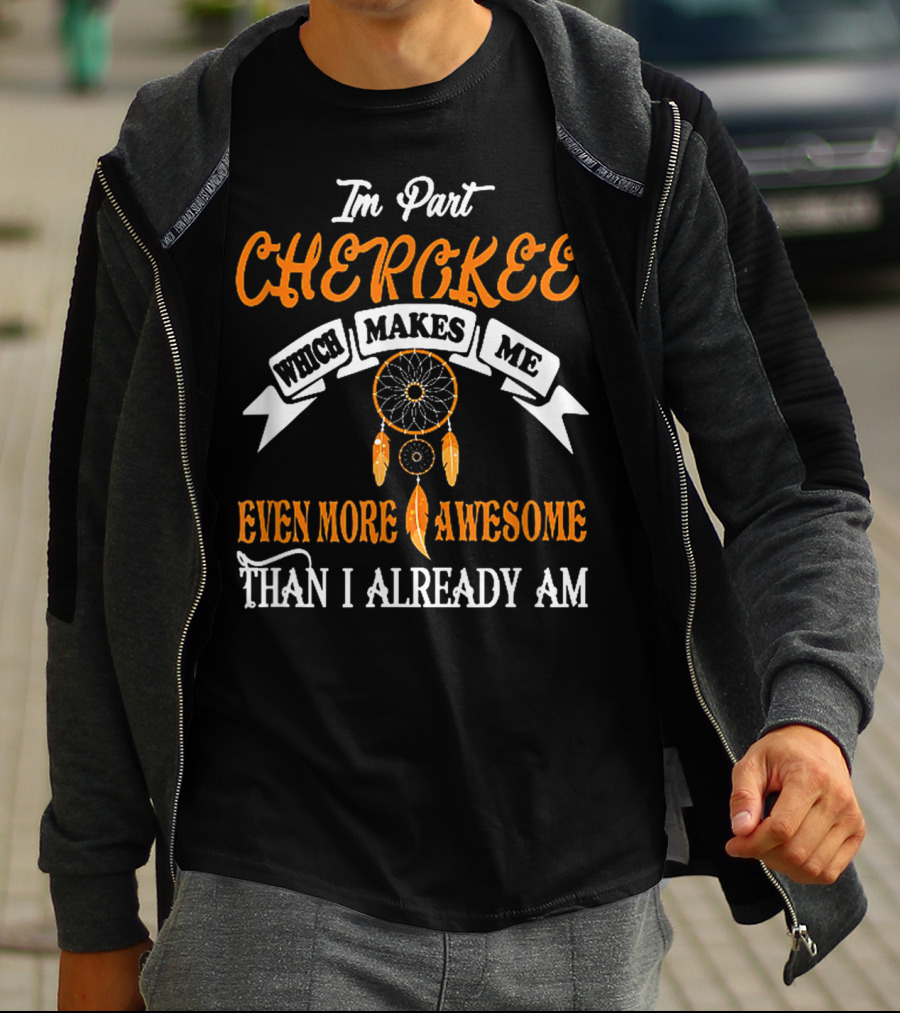 I'm Part Cherokee Which Makes Me Even More Awesome Than I Already Am T-Shirt
