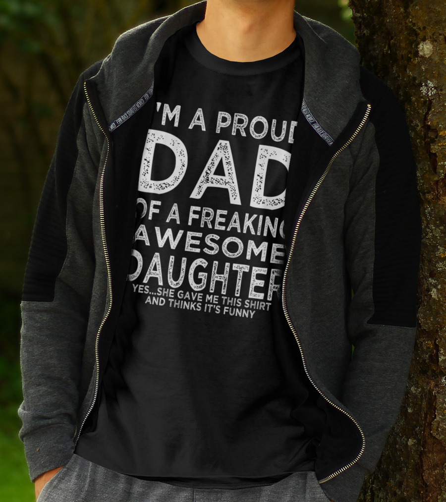I'm A Proud Dad Of A Freaking Awesome Daughter Yes She Gave Me This Shirt And Thinks It's Funny T-Shirt