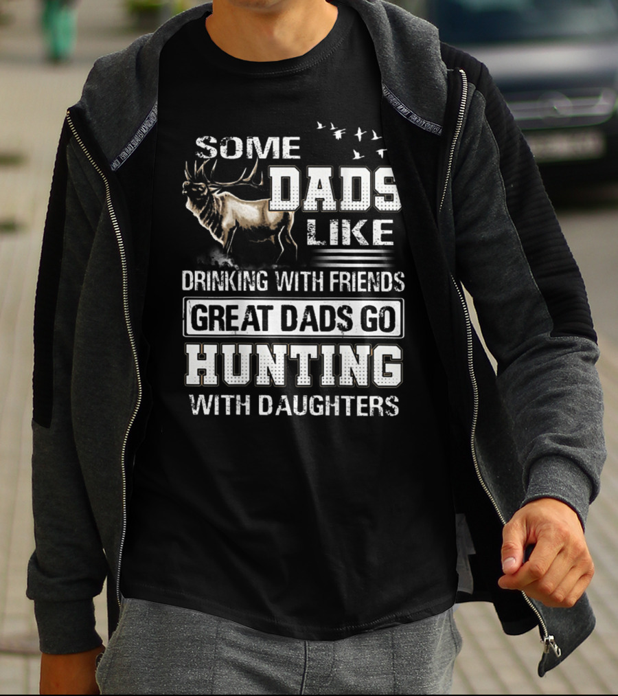 Some Dads Like Drinking With Friends Great Dads Go Hunting With Daughters T-Shirt