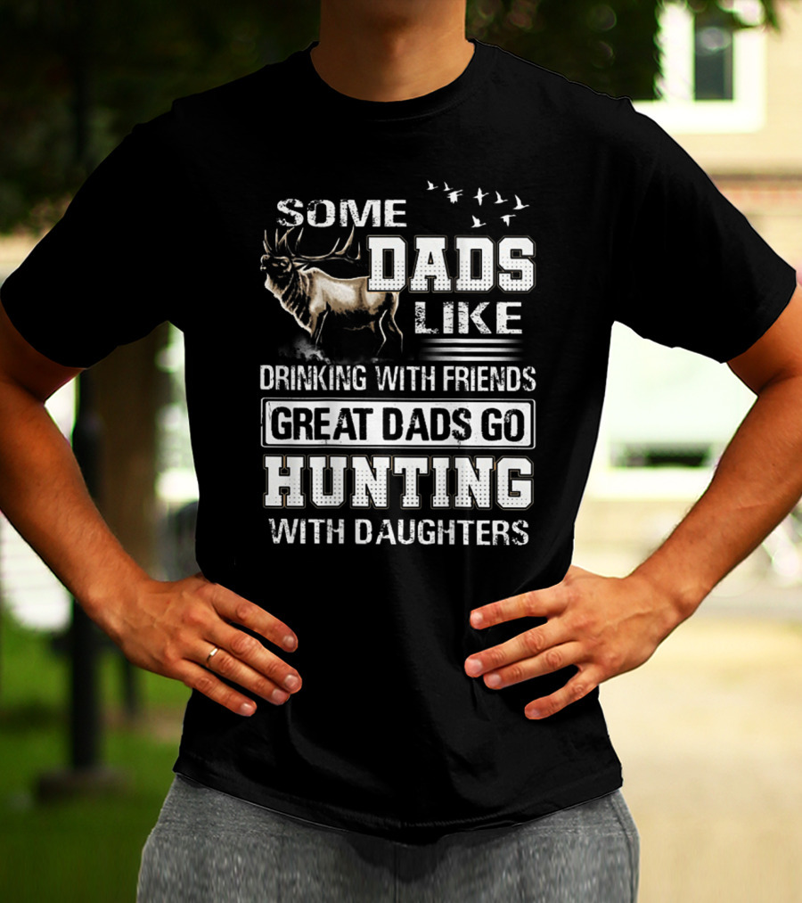 Some Dads Like Drinking With Friends Great Dads Go Hunting With Daughters T-Shirt