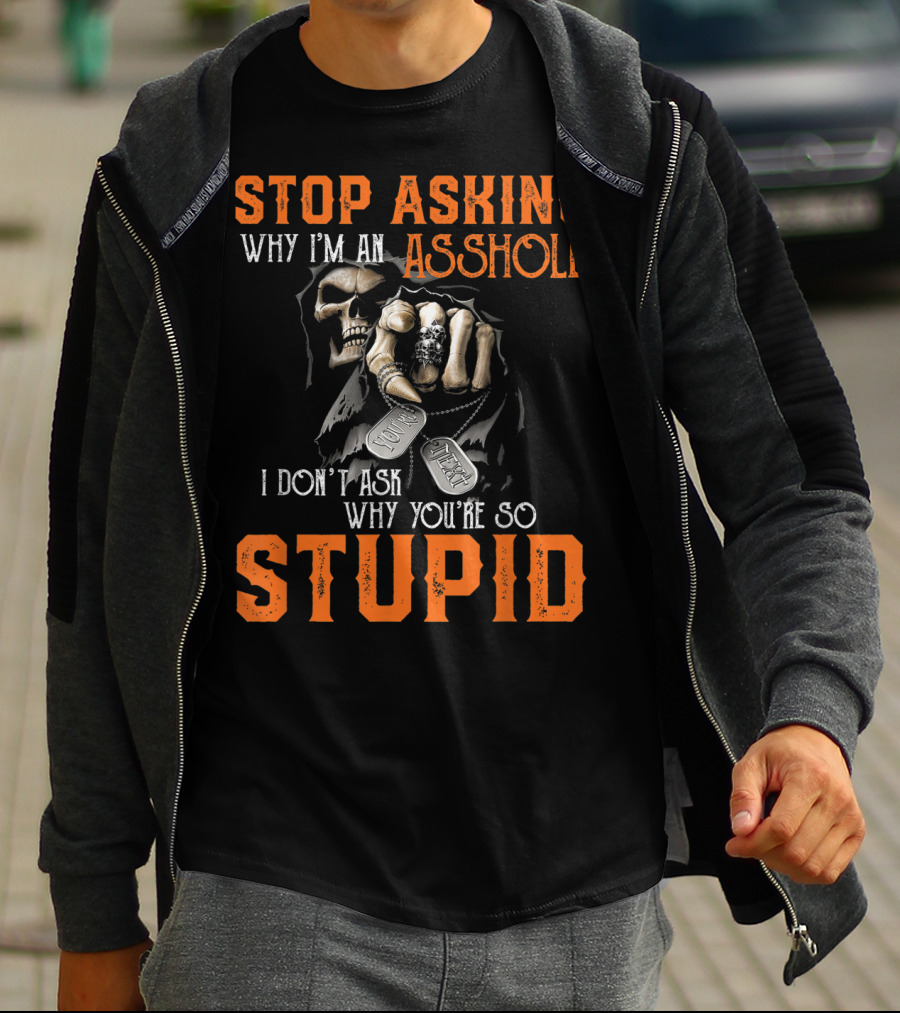 Stop Asking Why I'm An Asshole I Don't Ask Why You're So Stupid T-Shirt