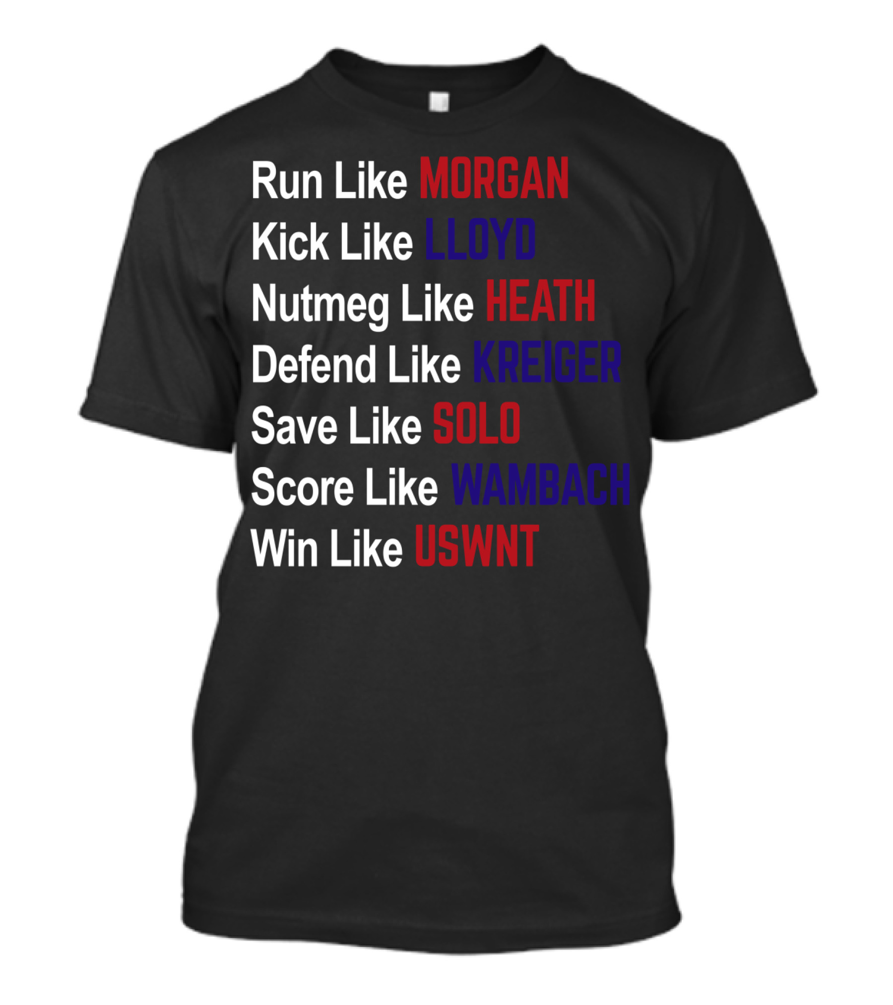 Run Like Morgan Kick Like Lloyd Nutmeg Like Heath Defend Like Kreiger Save Like Solo Score Like Wambach Win Like USWNT T-Shirt