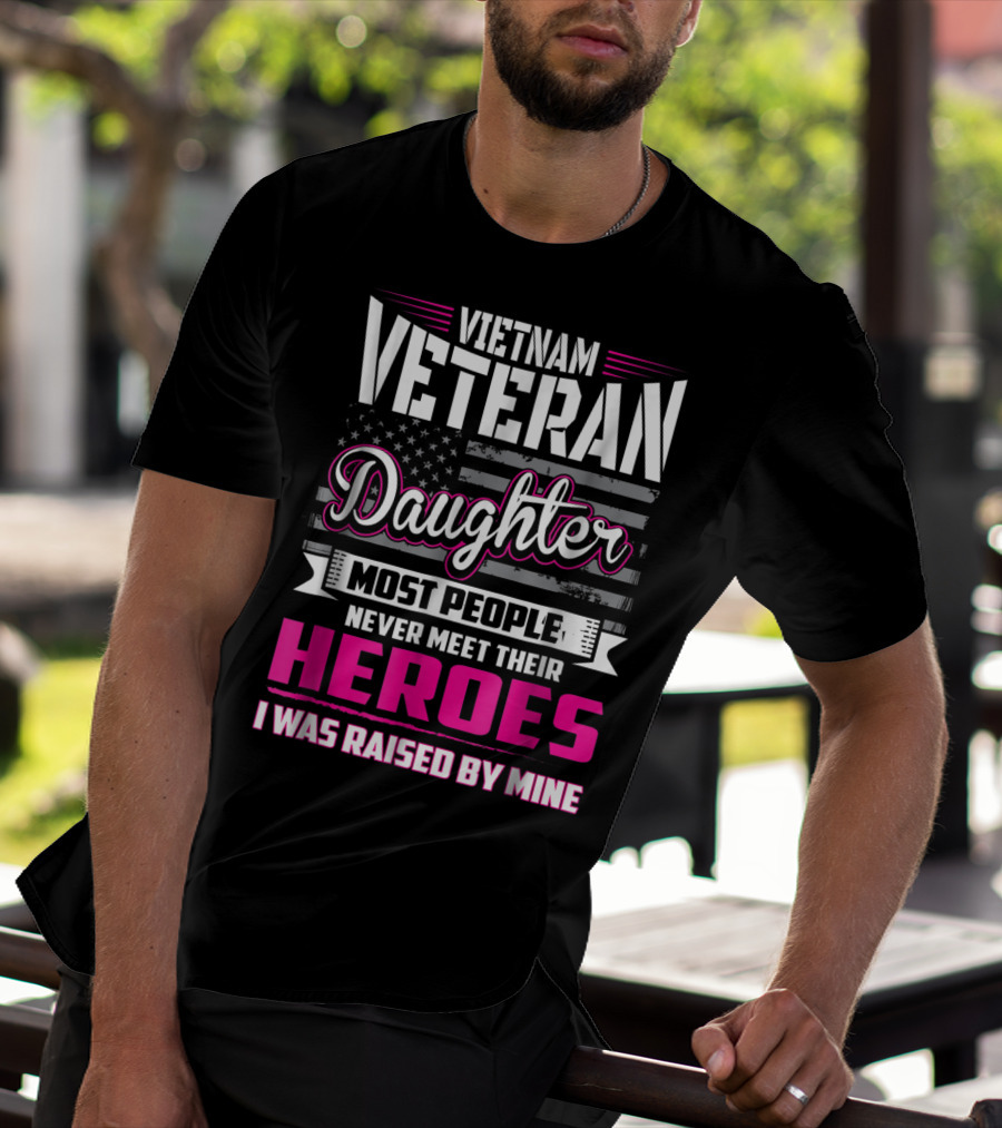 Vietnam Veteran Daughter Most People Never Meet Their Heroes I Was Raised By Mine T-Shirt