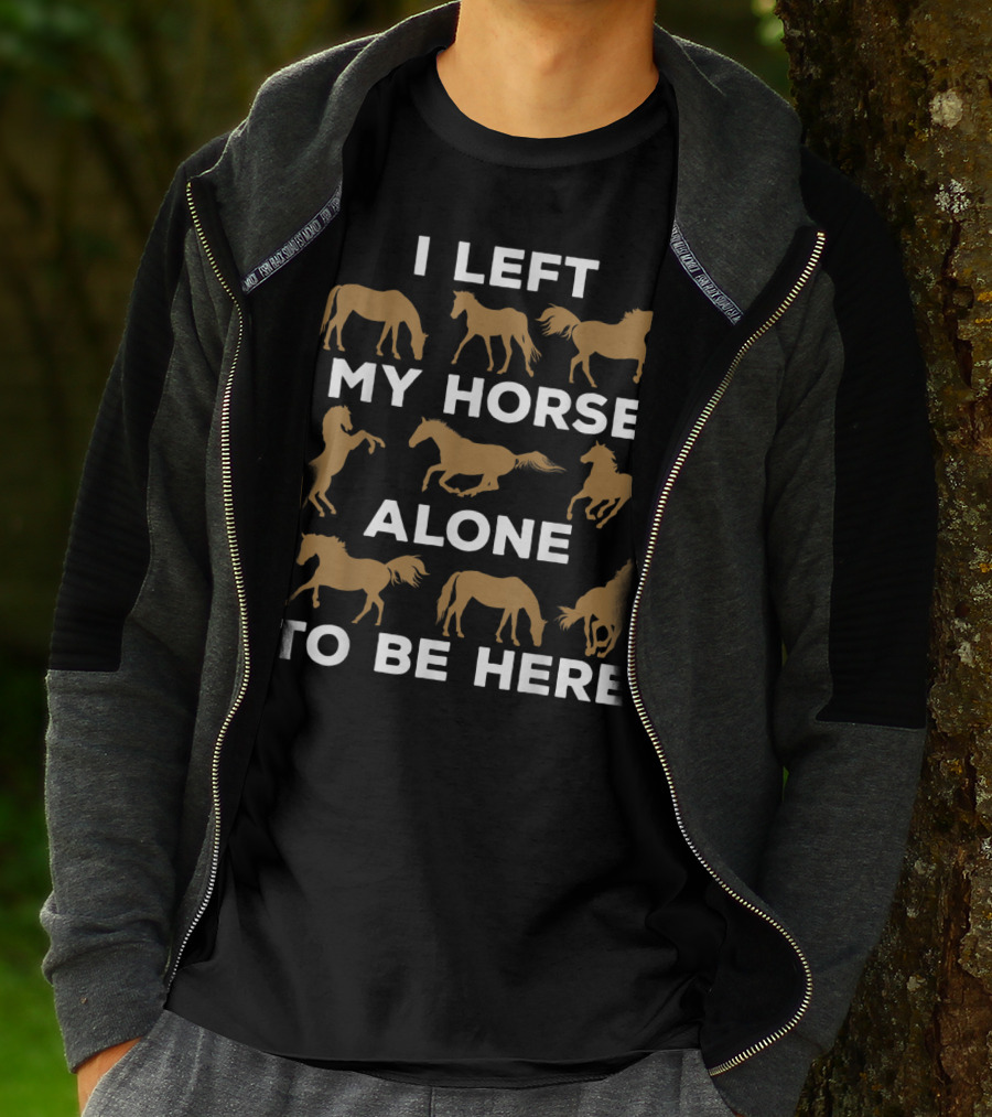 I Left My Horse Alone To Be Here Equestrian Humor For Horse Owners T-Shirt