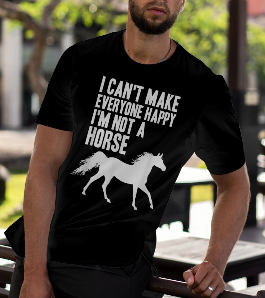 I Can't Make Everyone Happy I'm Not A Horse T-Shirt