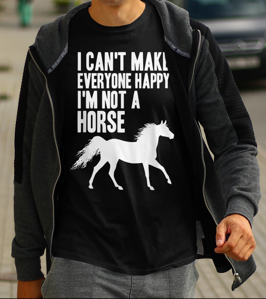 I Can't Make Everyone Happy I'm Not A Horse T-Shirt