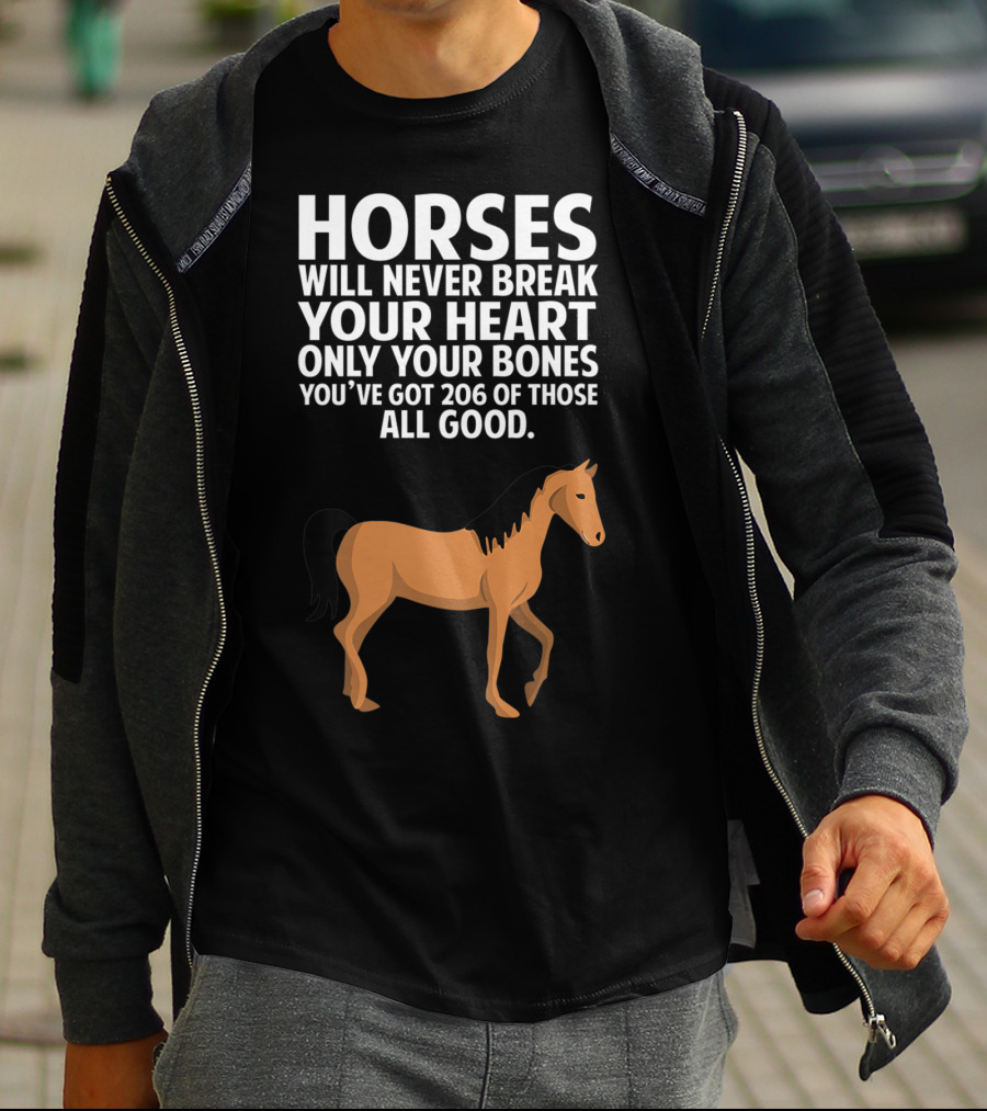 Horses Will Never Break Your Heart Only Your Bones You’ve Got 206 Of Those All Good T-Shirt
