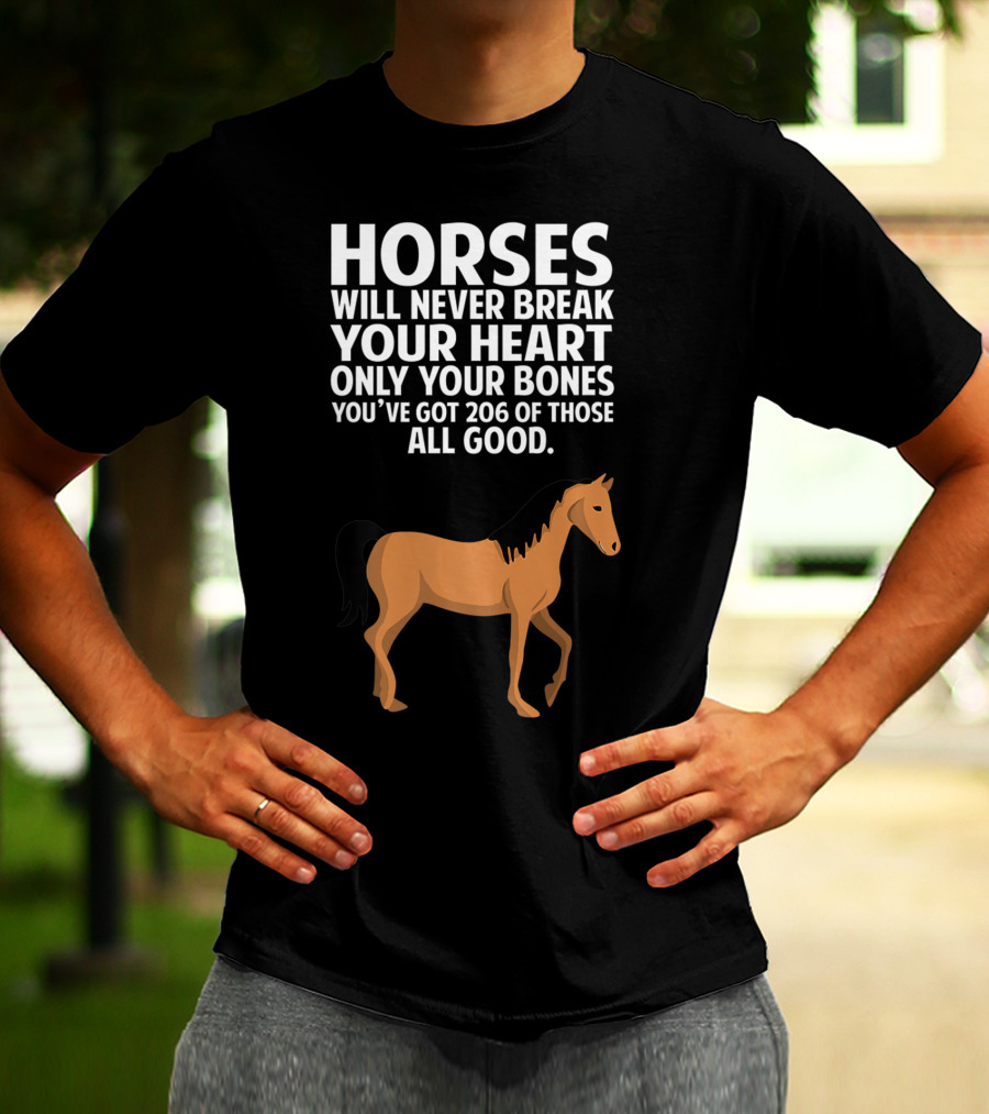 Horses Will Never Break Your Heart Only Your Bones You’ve Got 206 Of Those All Good T-Shirt