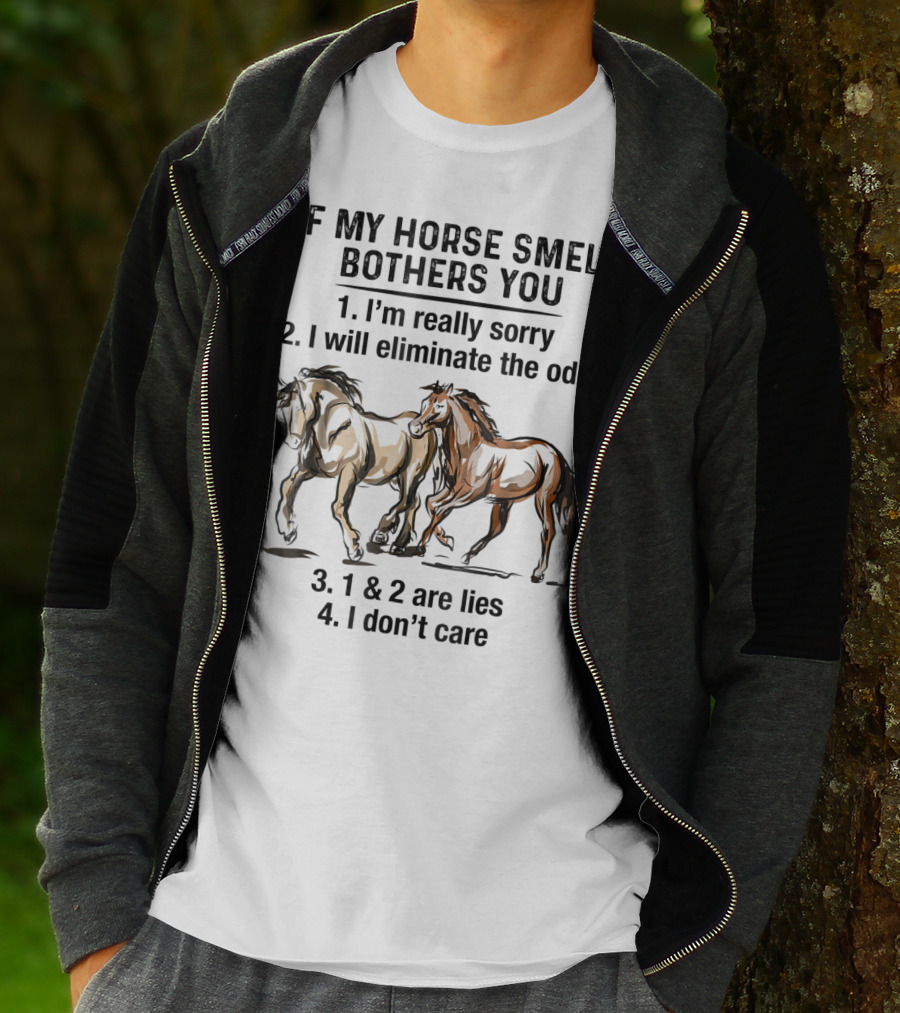 If My Horse Smell Bothers You 1. I'm Really Sorry 2. I Will Eliminate The Odor 3. 1 And 2 Are Lies 4. I Don't Care T-Shirt
