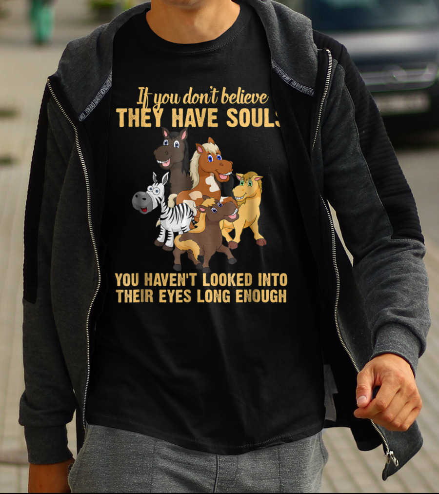 If You Don't Believe They Have Souls You Haven't Looked Into Their Eyes Long Enough T-Shirt