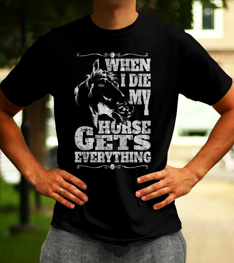 When I Die My Horse Gets Everything T-Shirt