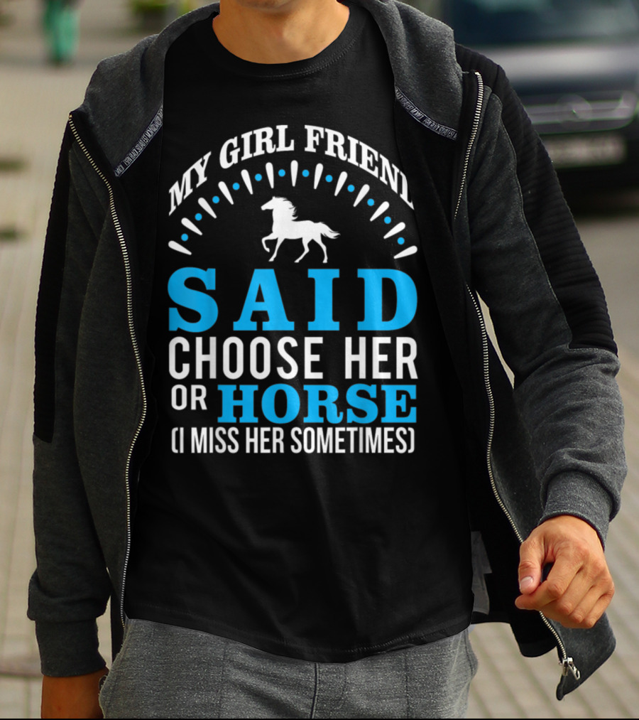 MY GIRLFRIEND SAID CHOOSE HER OR HORSE (I MISS HER SOMETIMES) T-Shirt