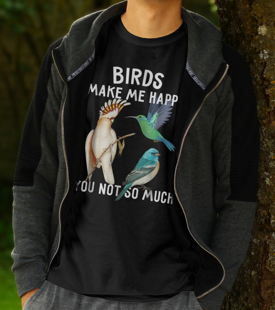 Birds Make Me Happy You Not So Much Bird Lover Hummingbird Cockatoo Bluebird T-Shirt