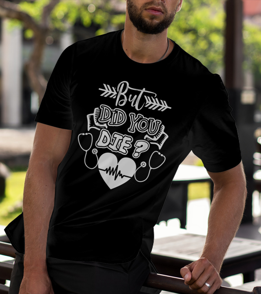 But Did You Die Sarcastic Humor Gag Stethoscope Heartbeat T-Shirt
