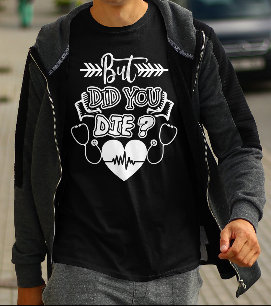 But Did You Die Sarcastic Humor Gag Stethoscope Heartbeat T-Shirt
