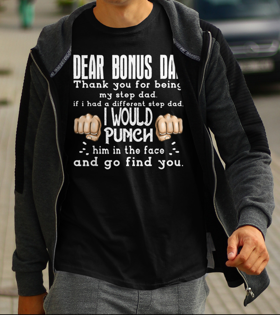 Dear Bonus Dad Thank You For Being My Step Dad I Would Punch Him In The Face And Go Find You T-Shirt