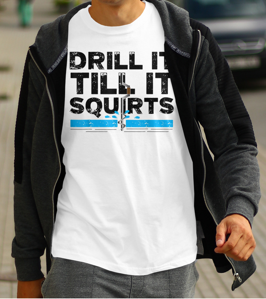 Drill It Till It Squirts Ice Fishing Auger T-Shirt