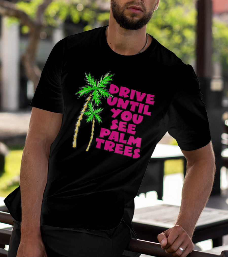 Drive Until You See Palm Trees Vacation T-Shirt