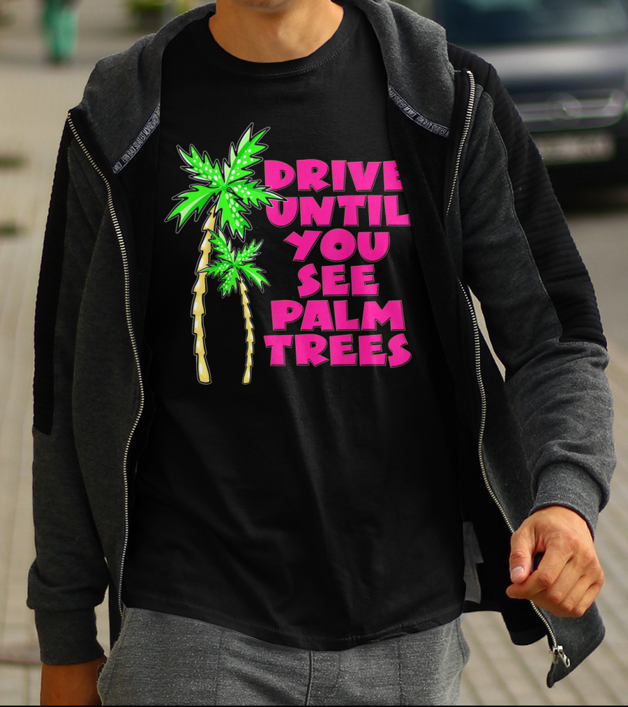 Drive Until You See Palm Trees Vacation T-Shirt