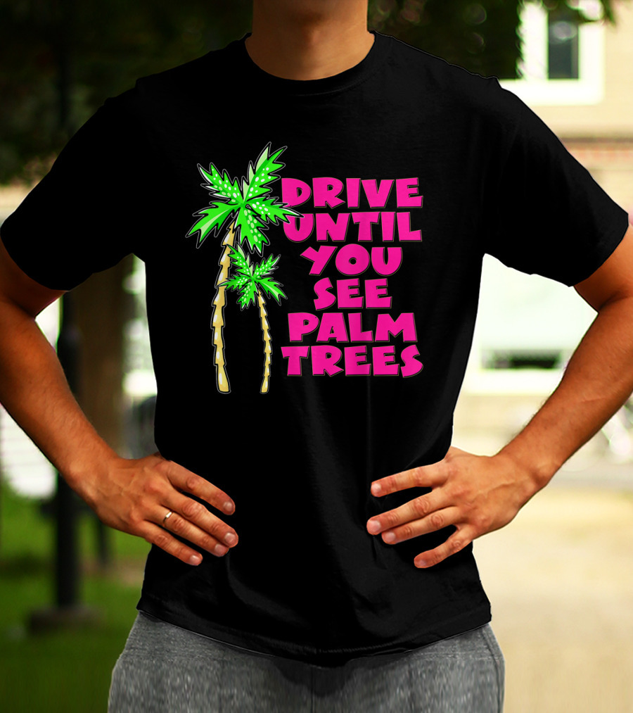 Drive Until You See Palm Trees Vacation T-Shirt