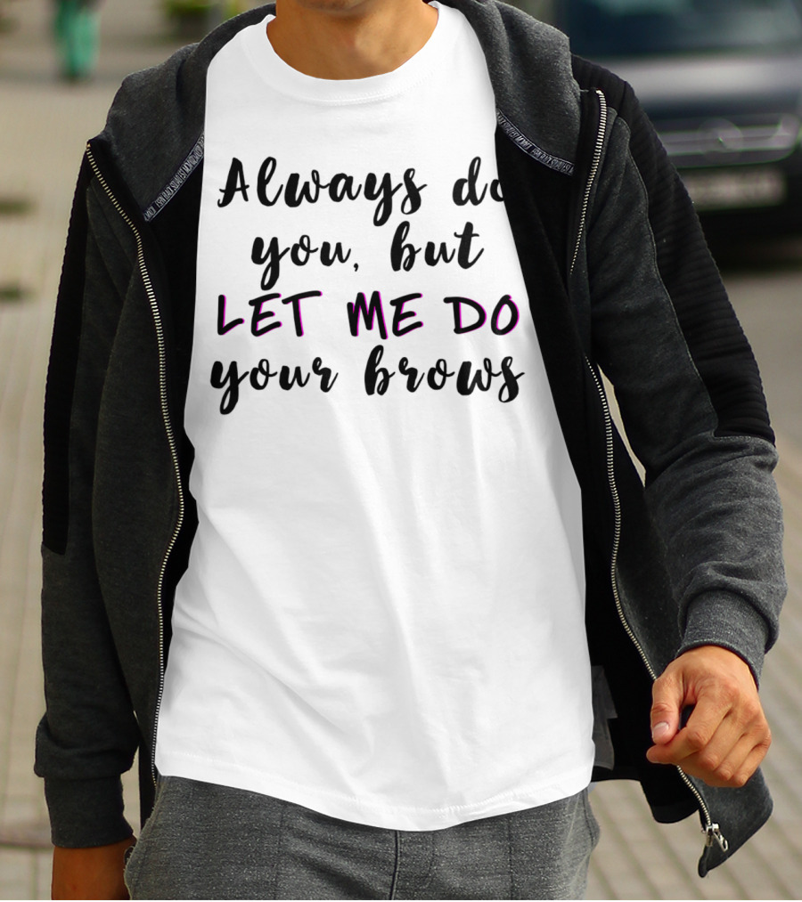 Always Do You But Let Me Do Your Brows Microblading Brow Tech T-Shirt